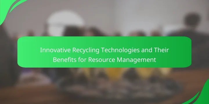 Innovative Recycling Technologies and Their Benefits for Resource Management