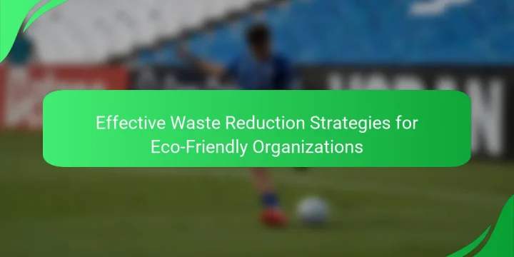 Effective Waste Reduction Strategies for Eco-Friendly Organizations