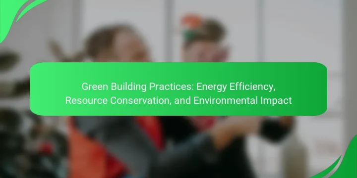Green Building Practices: Energy Efficiency, Resource Conservation, and Environmental Impact