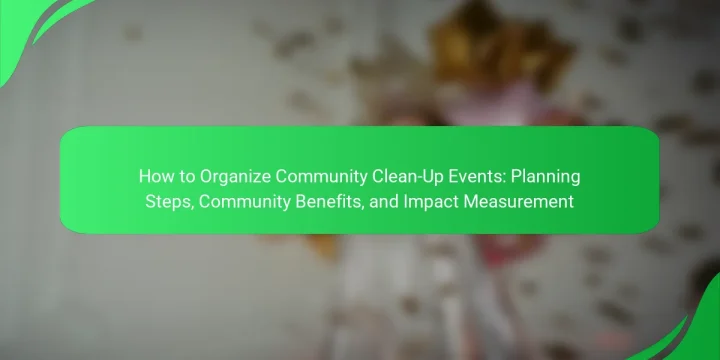 How to Organize Community Clean-Up Events: Planning Steps, Community Benefits, and Impact Measurement