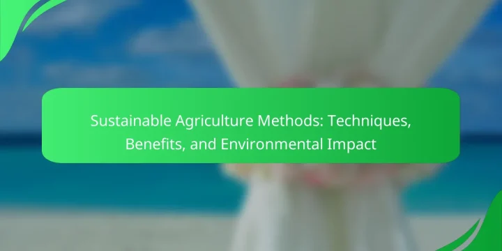 Sustainable Agriculture Methods: Techniques, Benefits, and Environmental Impact