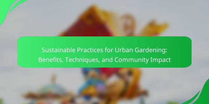 Sustainable Practices for Urban Gardening: Benefits, Techniques, and Community Impact