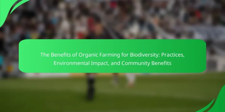 The Benefits of Organic Farming for Biodiversity: Practices, Environmental Impact, and Community Benefits