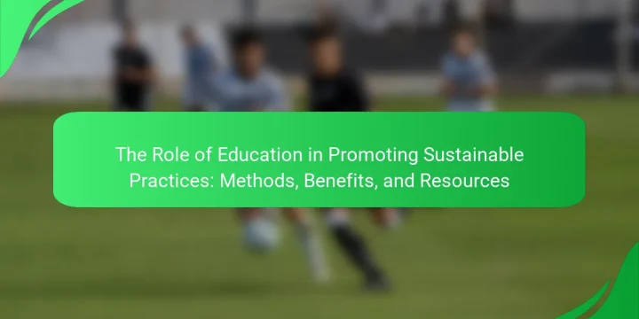 The Role of Education in Promoting Sustainable Practices: Methods, Benefits, and Resources