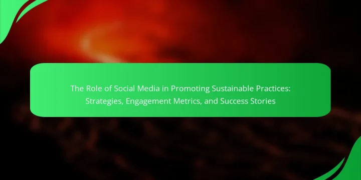 The Role of Social Media in Promoting Sustainable Practices: Strategies, Engagement Metrics, and Success Stories