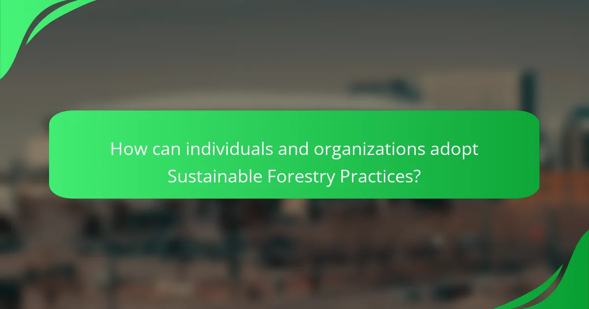 How can individuals and organizations adopt Sustainable Forestry Practices?