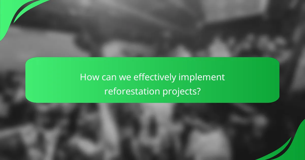 How can we effectively implement reforestation projects?