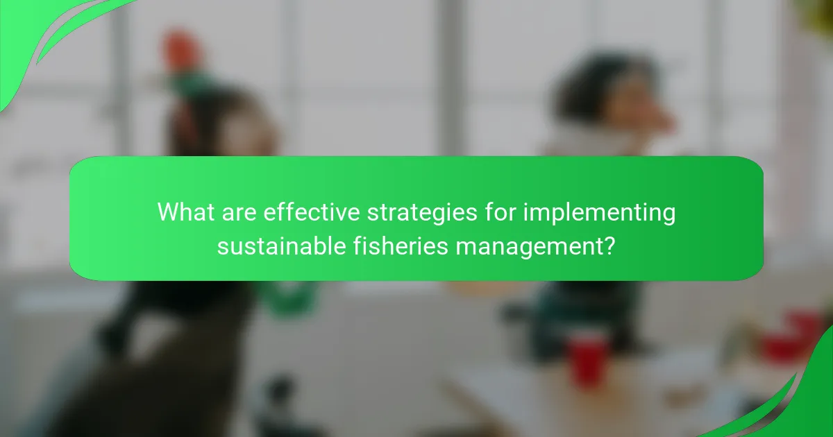 What are effective strategies for implementing sustainable fisheries management?
