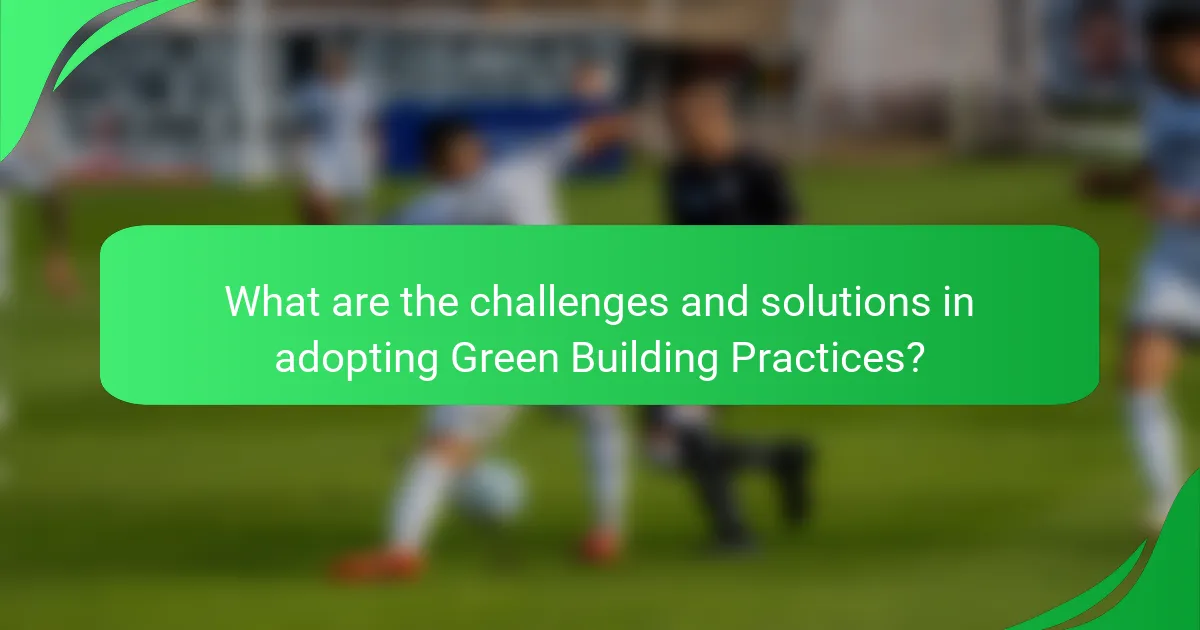 What are the challenges and solutions in adopting Green Building Practices?