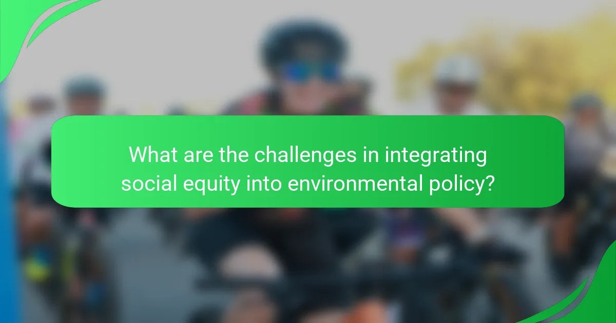What are the challenges in integrating social equity into environmental policy?