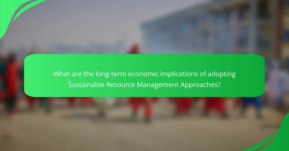 What are the long-term economic implications of adopting Sustainable Resource Management Approaches?