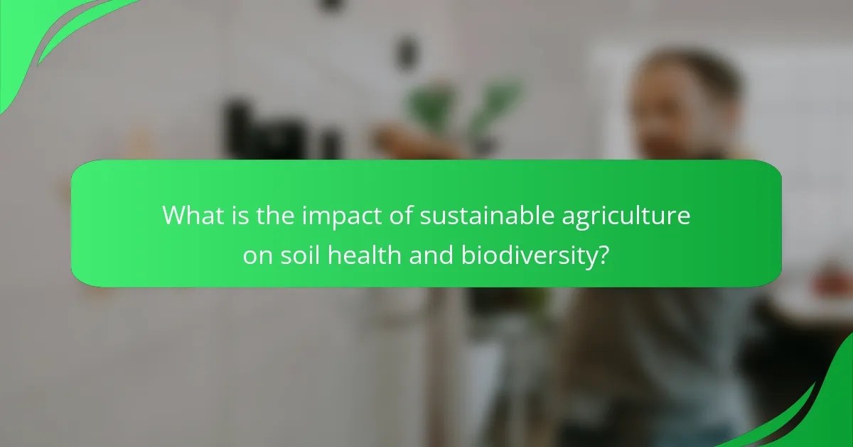 What is the impact of sustainable agriculture on soil health and biodiversity?