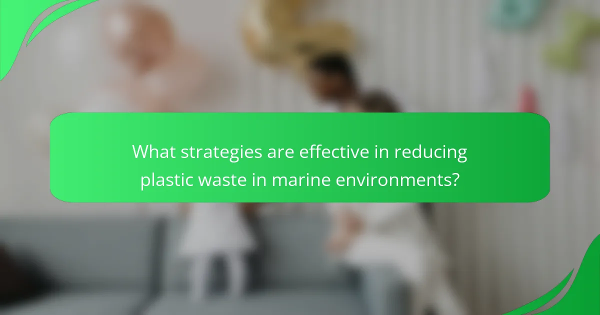 What strategies are effective in reducing plastic waste in marine environments?