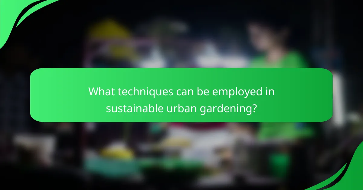 What techniques can be employed in sustainable urban gardening?