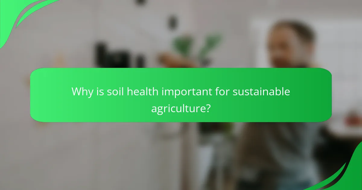Why is soil health important for sustainable agriculture?